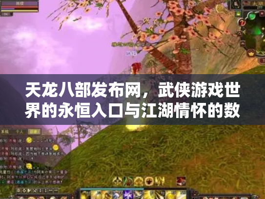 天龙八部发布网，武侠游戏世界的永恒入口与江湖情怀的数字化传承