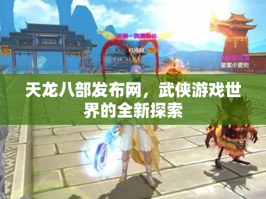 天龙八部发布网，武侠游戏世界的全新探索