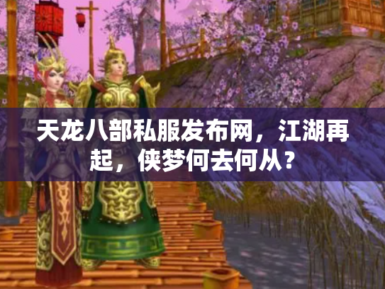 天龙八部私服发布网，江湖再起，侠梦何去何从？