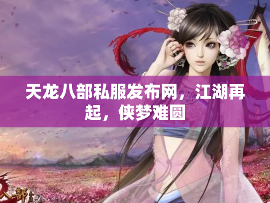 天龙八部私服发布网，江湖再起，侠梦难圆
