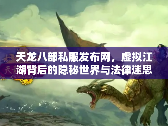 天龙八部私服发布网，虚拟江湖背后的隐秘世界与法律迷思