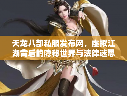 天龙八部私服发布网，虚拟江湖背后的隐秘世界与法律迷思