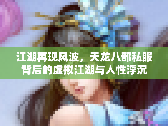 江湖再现风波，天龙八部私服背后的虚拟江湖与人性浮沉