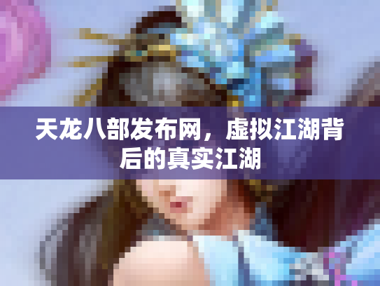 天龙八部发布网，虚拟江湖背后的真实江湖