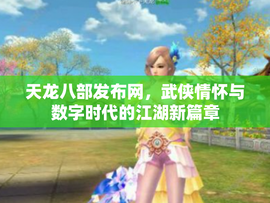 天龙八部发布网，武侠情怀与数字时代的江湖新篇章