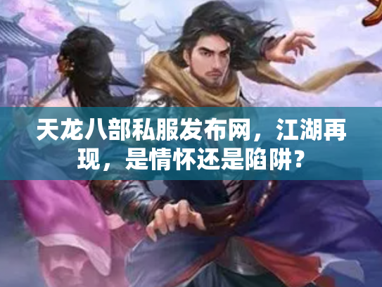 天龙八部私服发布网，江湖再现，是情怀还是陷阱？