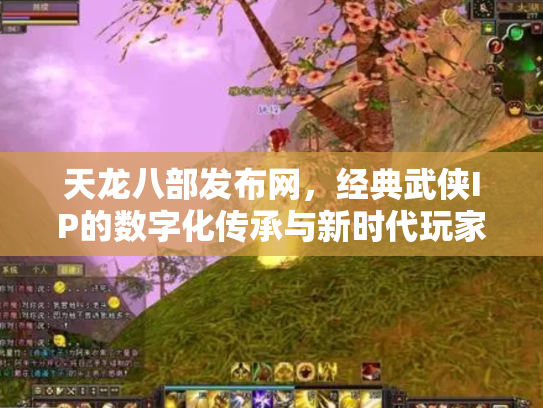 天龙八部发布网，经典武侠IP的数字化传承与新时代玩家社区