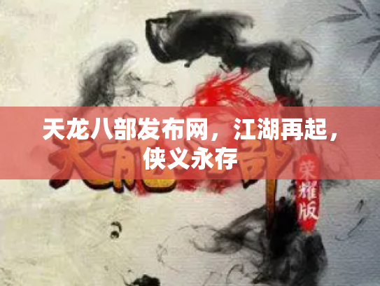 天龙八部发布网，江湖再起，侠义永存