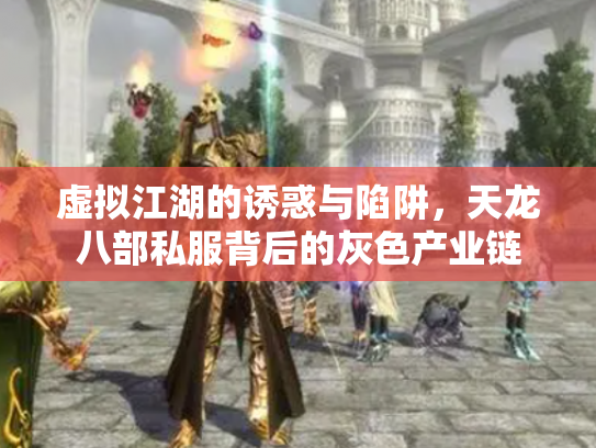 虚拟江湖的诱惑与陷阱，天龙八部私服背后的灰色产业链