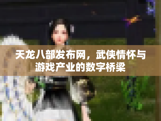 天龙八部发布网，武侠情怀与游戏产业的数字桥梁