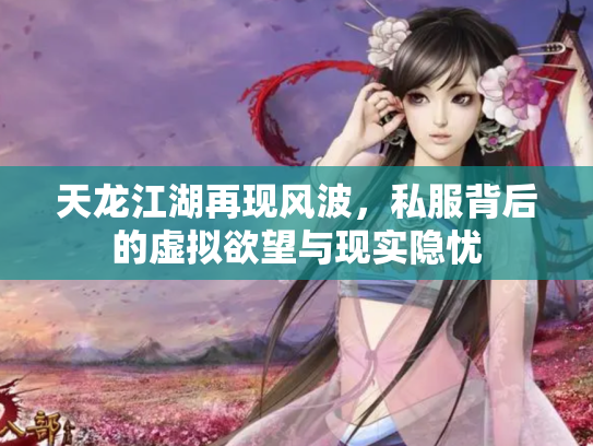 天龙江湖再现风波，私服背后的虚拟欲望与现实隐忧