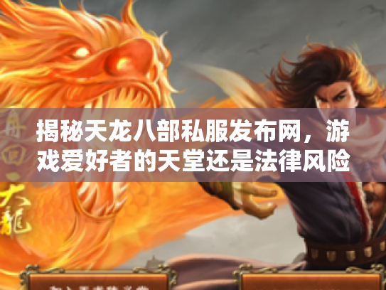 揭秘天龙八部私服发布网，游戏爱好者的天堂还是法律风险区？