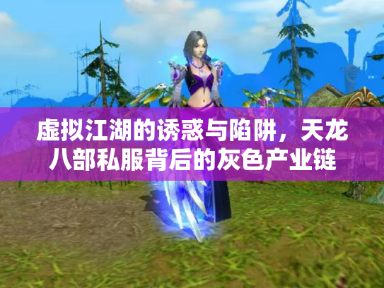 虚拟江湖的诱惑与陷阱，天龙八部私服背后的灰色产业链