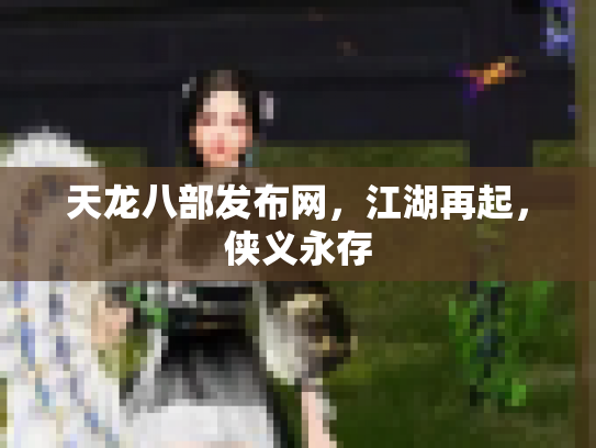 天龙八部发布网，江湖再起，侠义永存