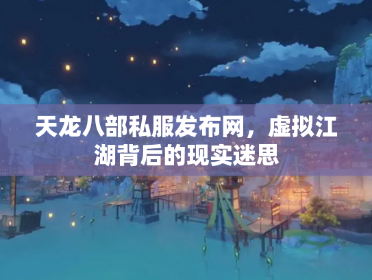 天龙八部私服发布网，虚拟江湖背后的现实迷思
