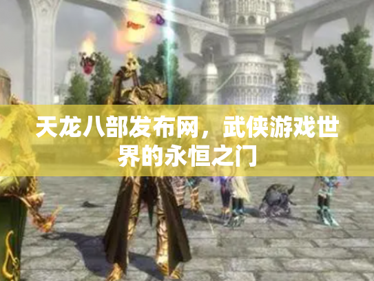 天龙八部发布网，武侠游戏世界的永恒之门