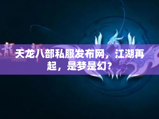 天龙八部私服发布网，江湖再起，是梦是幻？