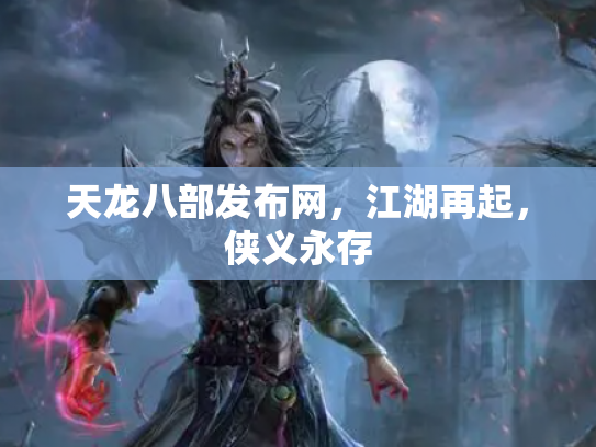 天龙八部发布网，江湖再起，侠义永存