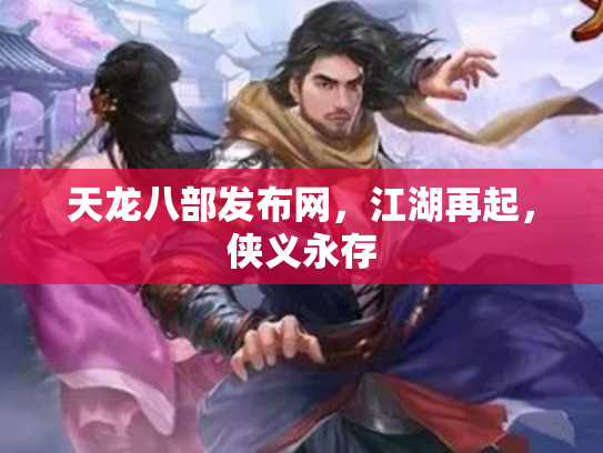 天龙八部发布网，江湖再起，侠义永存
