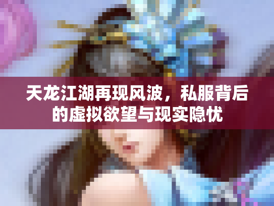 天龙江湖再现风波，私服背后的虚拟欲望与现实隐忧