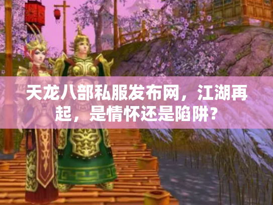 天龙八部私服发布网，江湖再起，是情怀还是陷阱？