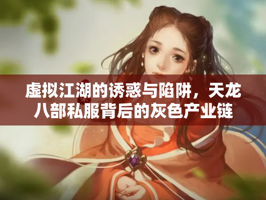 虚拟江湖的诱惑与陷阱，天龙八部私服背后的灰色产业链