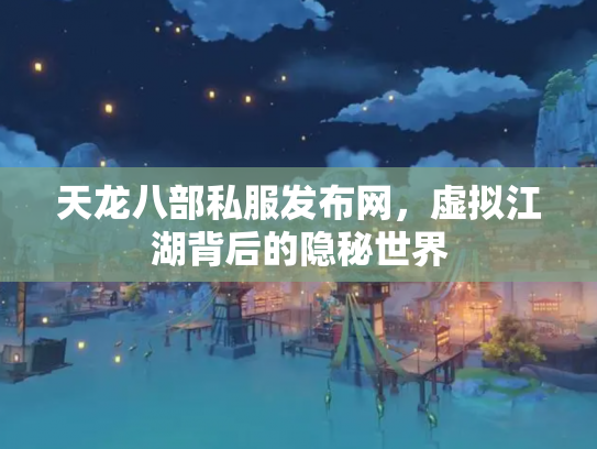 天龙八部私服发布网，虚拟江湖背后的隐秘世界
