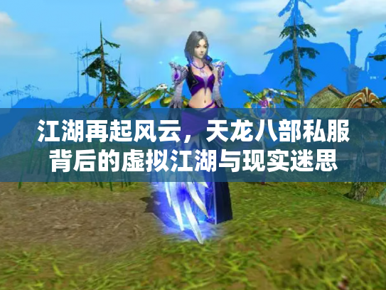 江湖再起风云，天龙八部私服背后的虚拟江湖与现实迷思