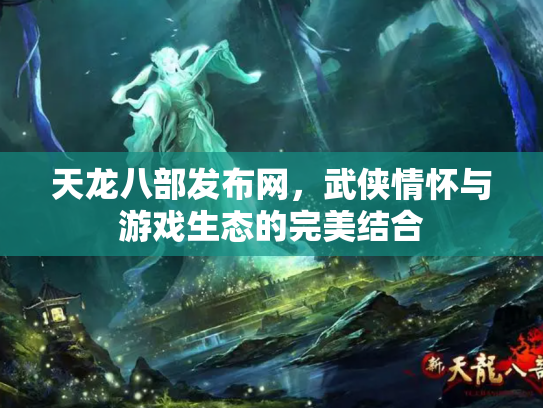 天龙八部发布网，武侠情怀与游戏生态的完美结合