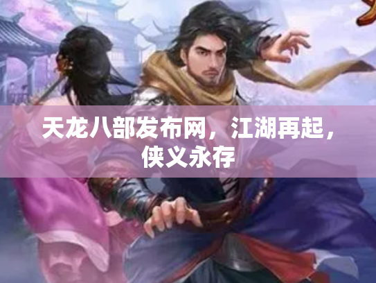 天龙八部发布网，江湖再起，侠义永存