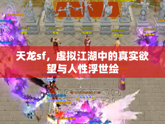 天龙sf，虚拟江湖中的真实欲望与人性浮世绘