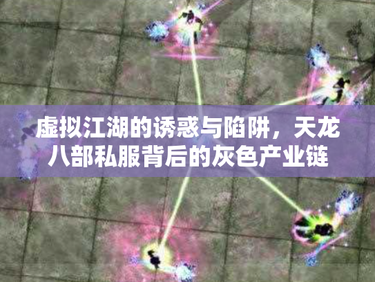 虚拟江湖的诱惑与陷阱，天龙八部私服背后的灰色产业链