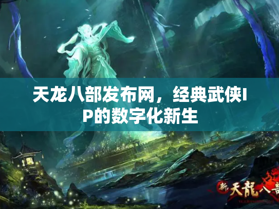 天龙八部发布网，经典武侠IP的数字化新生
