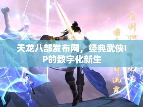 天龙八部发布网，经典武侠IP的数字化新生