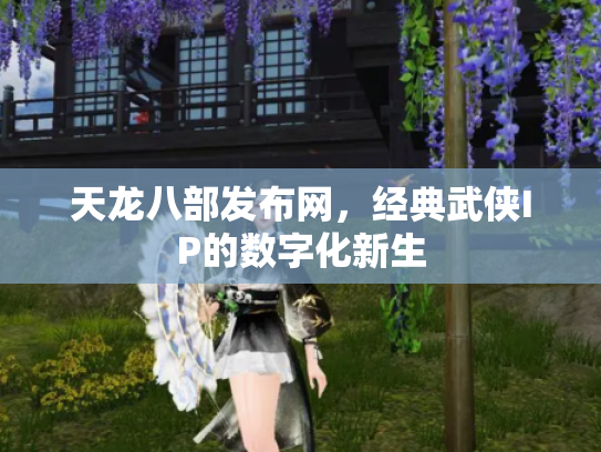 天龙八部发布网，经典武侠IP的数字化新生