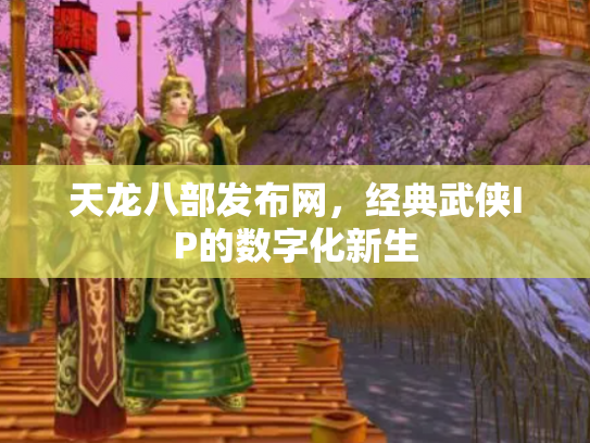 天龙八部发布网，经典武侠IP的数字化新生