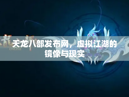 天龙八部发布网，虚拟江湖的镜像与现实