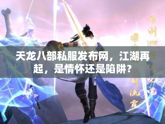 天龙八部私服发布网，江湖再起，是情怀还是陷阱？