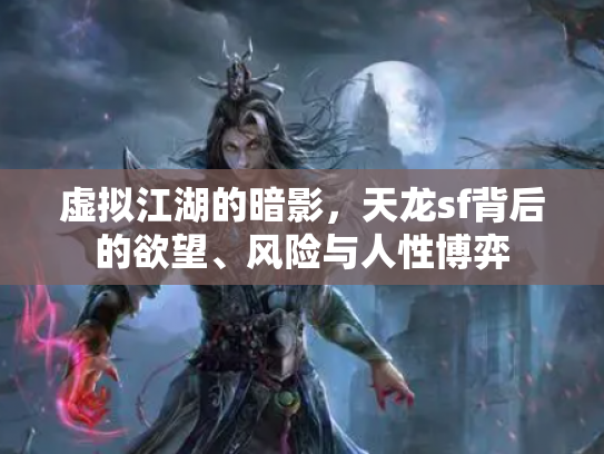 虚拟江湖的暗影，天龙sf背后的欲望、风险与人性博弈
