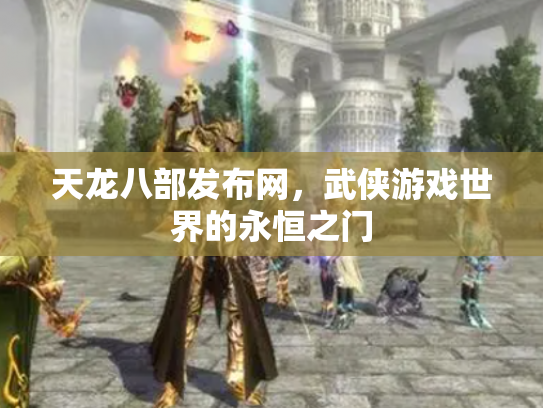 天龙八部发布网，武侠游戏世界的永恒之门