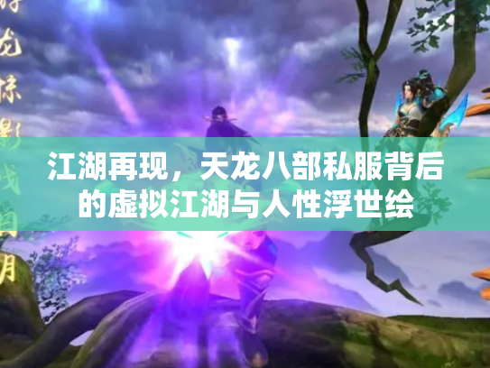 江湖再现，天龙八部私服背后的虚拟江湖与人性浮世绘