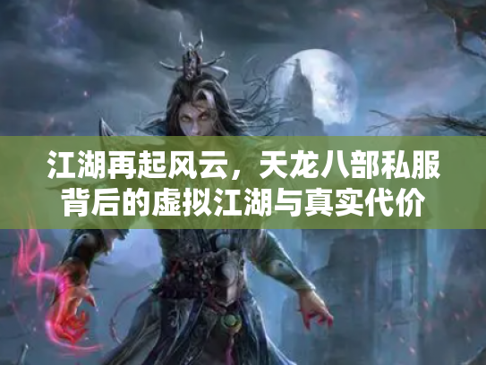 江湖再起风云，天龙八部私服背后的虚拟江湖与真实代价