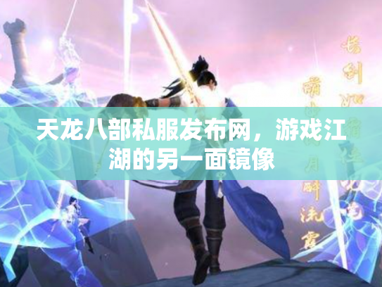 天龙八部私服发布网，游戏江湖的另一面镜像