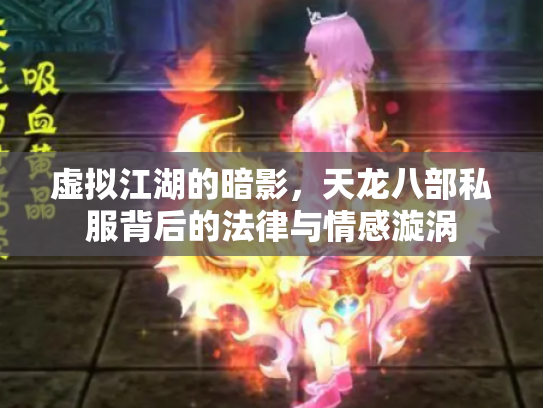 虚拟江湖的暗影，天龙八部私服背后的法律与情感漩涡