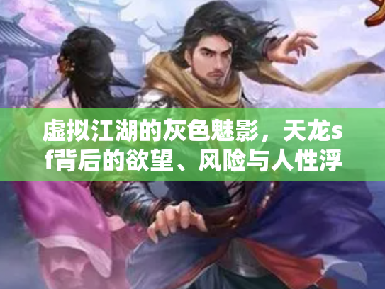 虚拟江湖的灰色魅影，天龙sf背后的欲望、风险与人性浮世绘