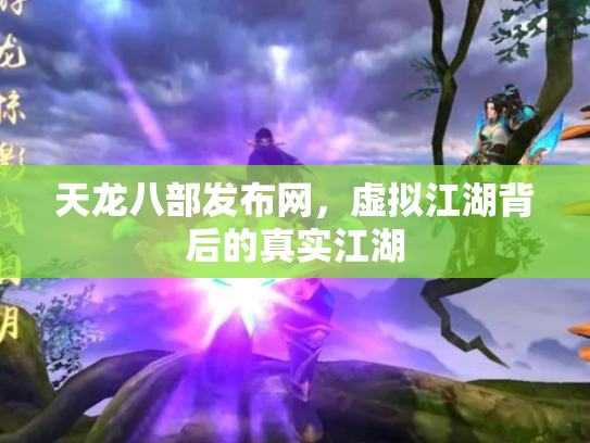 天龙八部发布网，虚拟江湖背后的真实江湖