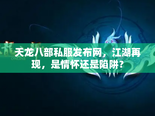 天龙八部私服发布网，江湖再现，是情怀还是陷阱？