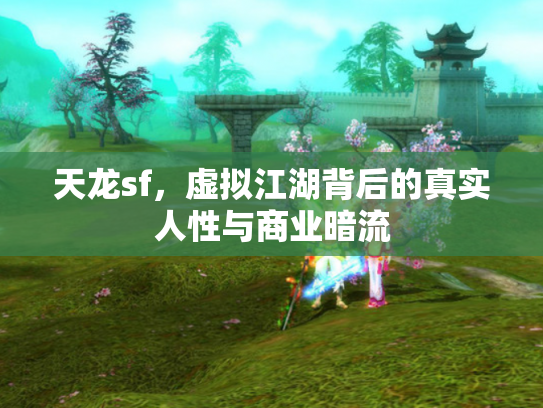 天龙sf，虚拟江湖背后的真实人性与商业暗流