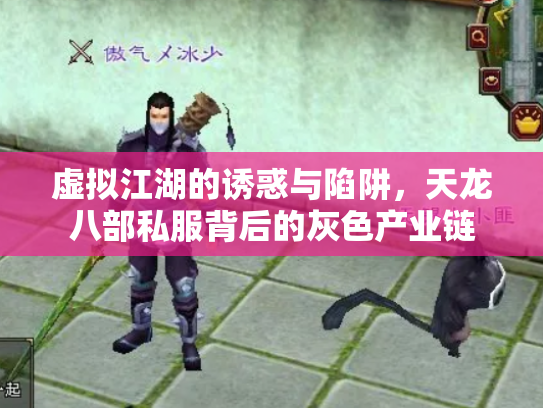 虚拟江湖的诱惑与陷阱，天龙八部私服背后的灰色产业链