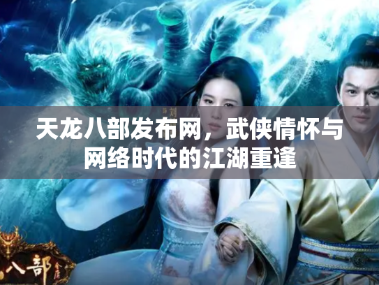 天龙八部发布网，武侠情怀与网络时代的江湖重逢
